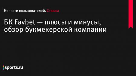 БК Favbet — плюсы и минусы, обзор букмекерской компании — Sports.ru