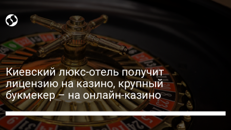 Киевский люкс-отель получит лицензию на казино, крупный букмекер – на онлайн-казино — Liga.net